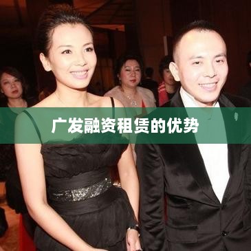 广发融资租赁的优势及发展方向深度探讨-图1 广发融资租赁的优势及发展方向深度探讨-图1