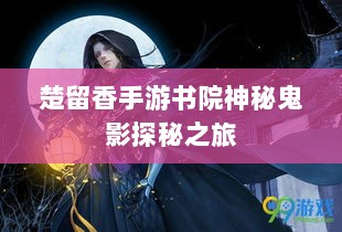 楚留香手游书院神秘鬼影探秘之旅-图1 楚留香手游书院神秘鬼影探秘之旅-图1