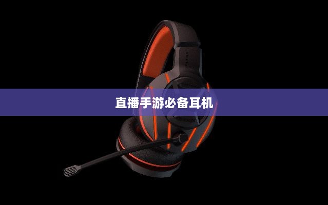 直播手游必备耳机,全面指南助你挑选最佳游戏耳机-图1 直播手游必备耳机,全面指南助你挑选最佳游戏耳机-图1