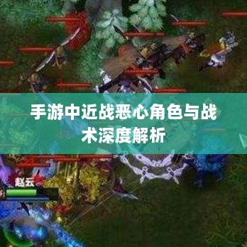 手游中近战恶心角色与战术深度解析-图1 手游中近战恶心角色与战术深度解析-图1