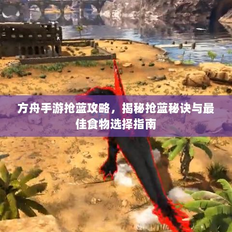 方舟手游抢蓝攻略,揭秘抢蓝秘诀与最佳食物选择指南-图1 方舟手游抢蓝攻略,揭秘抢蓝秘诀与最佳食物选择指南-图1