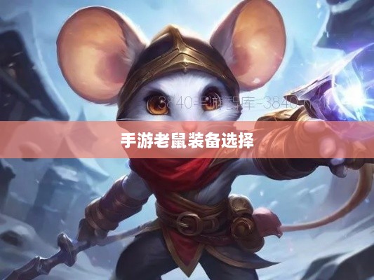 手游老鼠装备选择攻略,最佳装备搭配策略-图1 手游老鼠装备选择攻略,最佳装备搭配策略-图1
