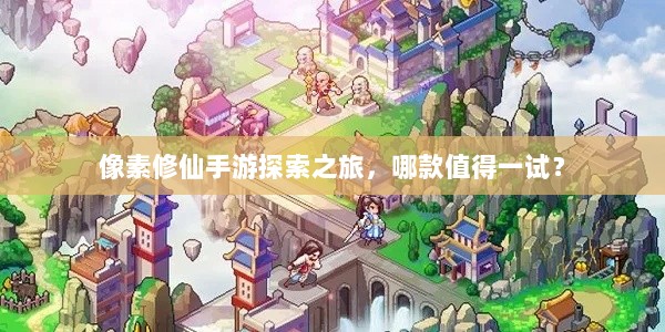 像素修仙手游探索之旅，哪款值得一试？-图1