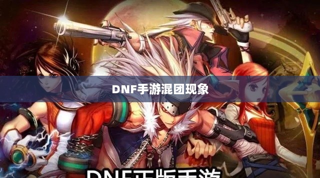 DNF手游混团现象深度探究-图1 DNF手游混团现象深度探究-图1