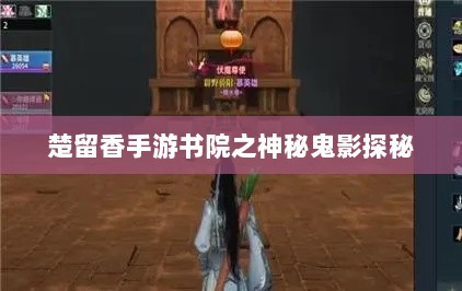 楚留香手游书院之神秘鬼影探秘-图1