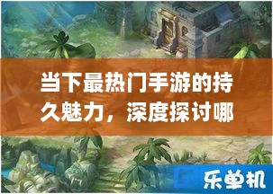 当下最热门手游的持久魅力,深度探讨哪些游戏耐玩且值得一试-图1 当下最热门手游的持久魅力,深度探讨哪些游戏耐玩且值得一试-图1