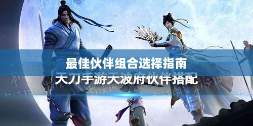 天刀手游伙伴搭配攻略,最佳伙伴组合选择指南-图1 天刀手游伙伴搭配攻略,最佳伙伴组合选择指南-图1
