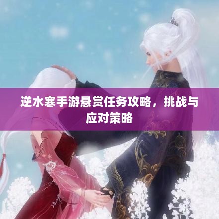 逆水寒手游悬赏任务攻略，挑战与应对策略-图1