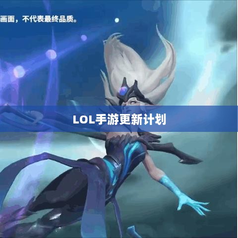 LOL手游更新计划揭秘,关于版本更新的期待与预测,新内容前瞻-图1 LOL手游更新计划揭秘,关于版本更新的期待与预测,新内容前瞻-图1