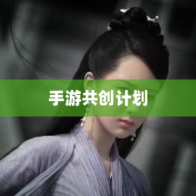 手游共创计划,开启游戏发展全新合作模式探索之旅-图1 手游共创计划,开启游戏发展全新合作模式探索之旅-图1