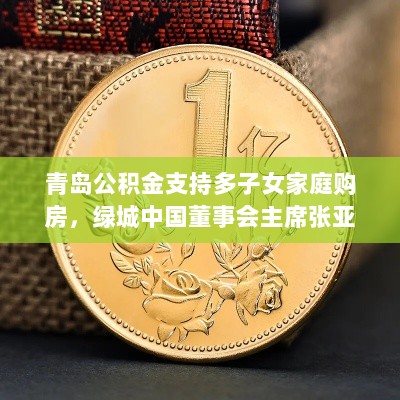 青岛公积金支持多子女家庭购房，绿城中国董事会主席张亚东辞任——房产早讯-图1
