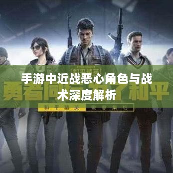 手游中近战恶心角色与战术深度解析-图1