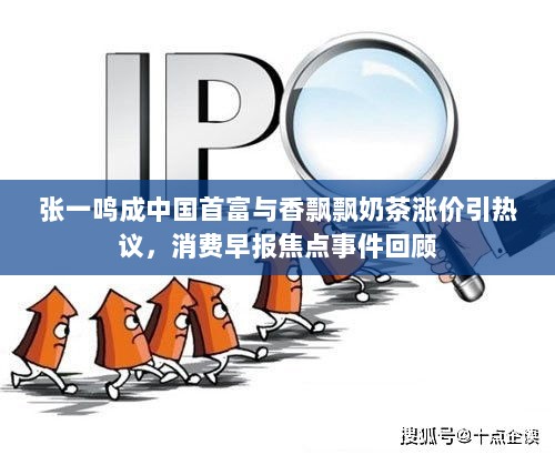 张一鸣成中国首富与香飘飘奶茶涨价引热议，消费早报焦点事件回顾-图1