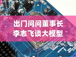 出门问问董事长李志飞谈大模型能力突破,AI硬件发展空间再启-图1 出门问问董事长李志飞谈大模型能力突破,AI硬件发展空间再启-图1