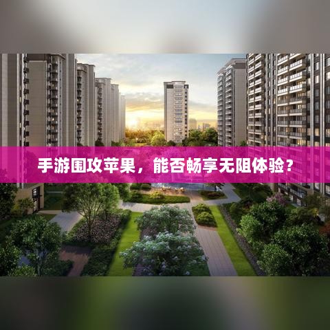 手游围攻苹果，能否畅享无阻体验？-图1