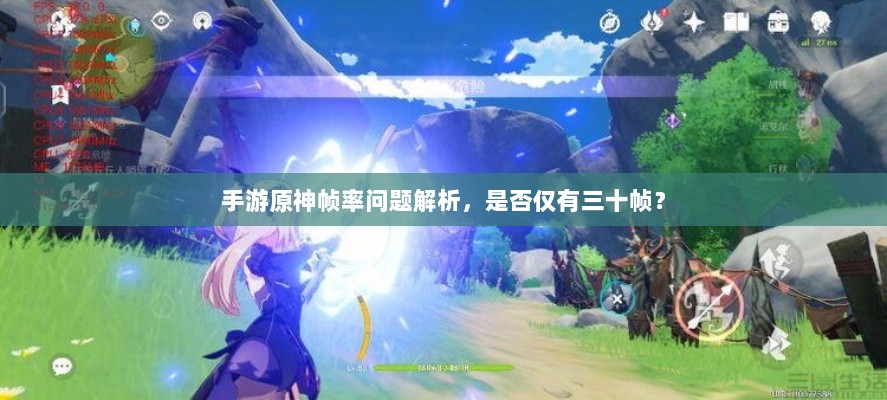 手游原神帧率问题解析,是否仅有三十帧?-图1 手游原神帧率问题解析,是否仅有三十帧?-图1
