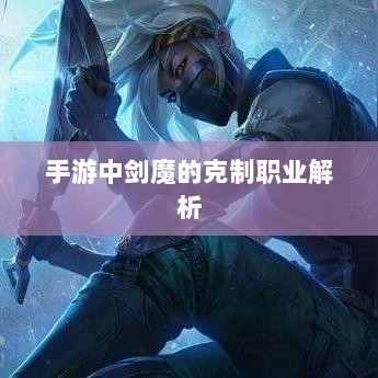 手游中剑魔的克制职业解析-图1
