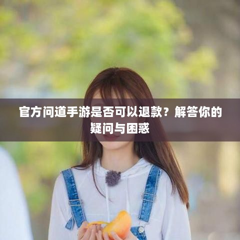 官方问道手游是否可以退款?解答你的疑问与困惑-图1 官方问道手游是否可以退款?解答你的疑问与困惑-图1