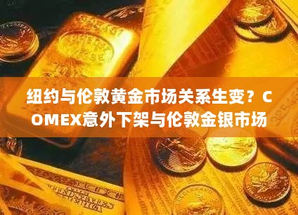 纽约与伦敦黄金市场关系生变?COMEX意外下架与伦敦金银市场协会相关的贵金属期货合约标题建议,纽约COMEX下架与伦敦金银市场协会相关的贵金属期货合约,黄金市场格局或将重塑。-图1 纽约与伦敦黄金市场关系生变?COMEX意外下架与伦敦金银市场协会相关的贵金属期货合约标题建议,纽约COMEX下架与伦敦金银市场协会相关的贵金属期货合约,黄金市场格局或将重塑。-图1