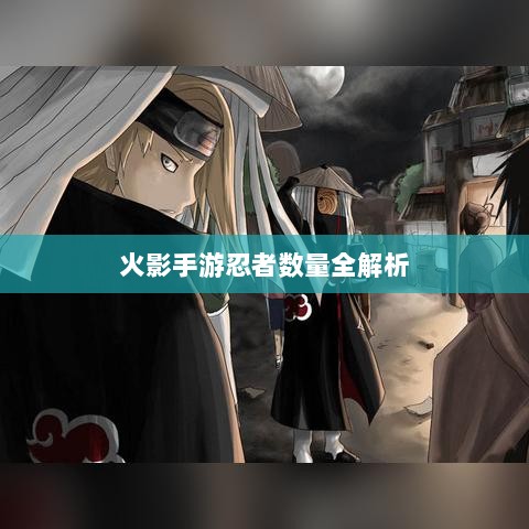 火影手游忍者数量全解析-图1 火影手游忍者数量全解析-图1