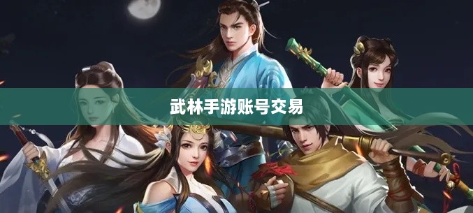 武林手游内的账号交易现象探究,游戏账号买卖是否可行?-图1 武林手游内的账号交易现象探究,游戏账号买卖是否可行?-图1