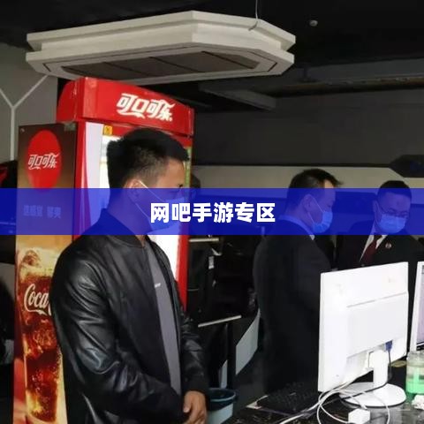 网吧手游专区,现代游戏新领域的探索之旅-图1 网吧手游专区,现代游戏新领域的探索之旅-图1