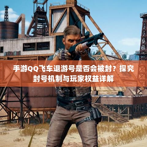 手游QQ飞车退游号是否会被封?探究封号机制与玩家权益详解-图1 手游QQ飞车退游号是否会被封?探究封号机制与玩家权益详解-图1