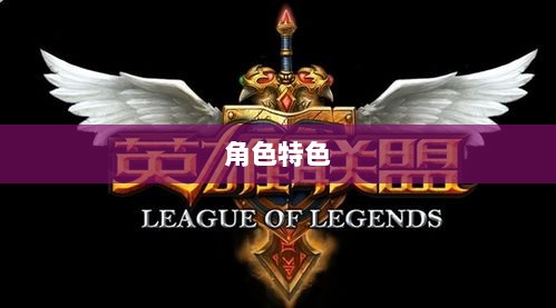 LOL手游英雄全攻略，角色特色一览-图1