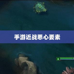 手游近战恶心要素解析，深度探究与应对攻略-图1