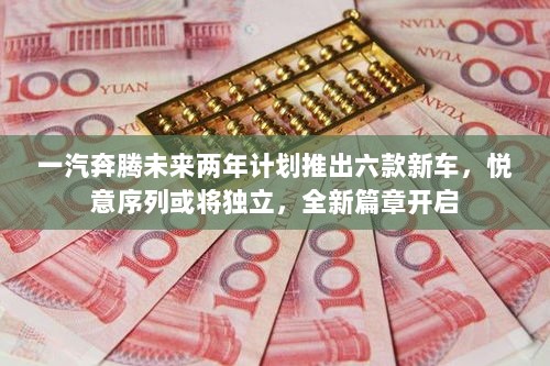 一汽奔腾未来两年计划推出六款新车,悦意序列或将独立,全新篇章开启-图1 一汽奔腾未来两年计划推出六款新车,悦意序列或将独立,全新篇章开启-图1