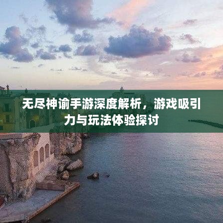 无尽神谕手游深度解析,游戏吸引力与玩法体验探讨-图1 无尽神谕手游深度解析,游戏吸引力与玩法体验探讨-图1