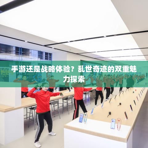 手游还是战略体验?乱世奇迹的双重魅力探索-图1 手游还是战略体验?乱世奇迹的双重魅力探索-图1