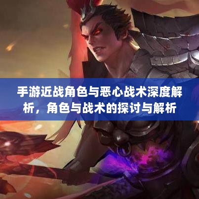手游近战角色与恶心战术深度解析，角色与战术的探讨与解析-图1