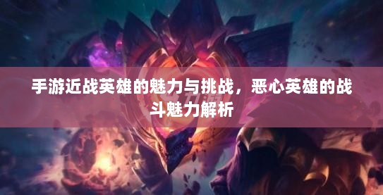 手游近战英雄的魅力与挑战,恶心英雄的战斗魅力解析-图1 手游近战英雄的魅力与挑战,恶心英雄的战斗魅力解析-图1