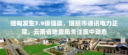缅甸发生7.9级强震，瑞丽市通讯电力正常，云南省地震局关注震中动态-图1