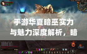 手游华夏暗巫实力与魅力深度解析，暗巫角色游戏实力及表现探讨-图1