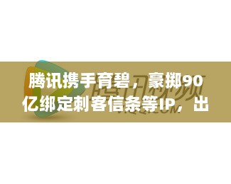 腾讯携手育碧，豪掷90亿绑定刺客信条等IP，出海战略能否创造奇迹？-图1