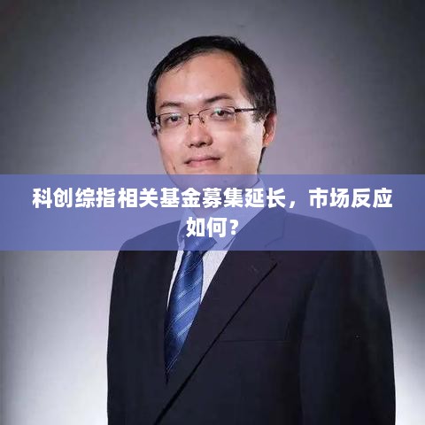 科创综指相关基金募集延长，市场反应如何？-图1