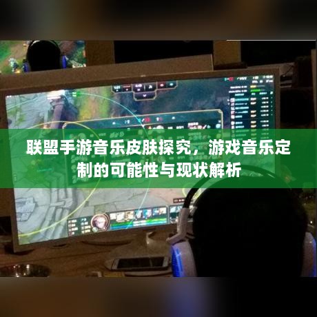 联盟手游音乐皮肤探究，游戏音乐定制的可能性与现状解析-图1