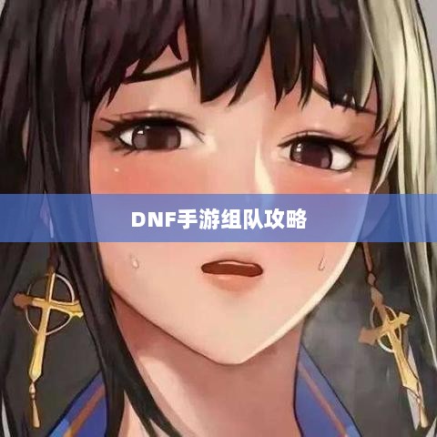 DNF手游混团攻略,如何轻松组队?-图1 DNF手游混团攻略,如何轻松组队?-图1