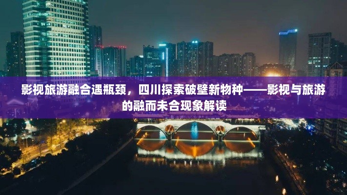 影视旅游融合遇瓶颈,四川探索破壁新物种——影视与旅游的融而未合现象解读-图1 影视旅游融合遇瓶颈,四川探索破壁新物种——影视与旅游的融而未合现象解读-图1