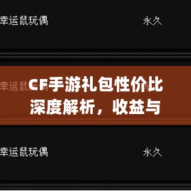 CF手游礼包性价比深度解析,收益与合算吗?-图1 CF手游礼包性价比深度解析,收益与合算吗?-图1