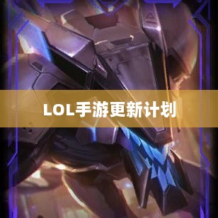 LOL手游更新计划揭秘，关于版本更新的期待与预测，新内容前瞻-图1