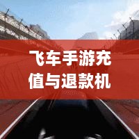 手游充值与退款政策解析,以飞车手游为例探讨充值与退款机制-图1 手游充值与退款政策解析,以飞车手游为例探讨充值与退款机制-图1