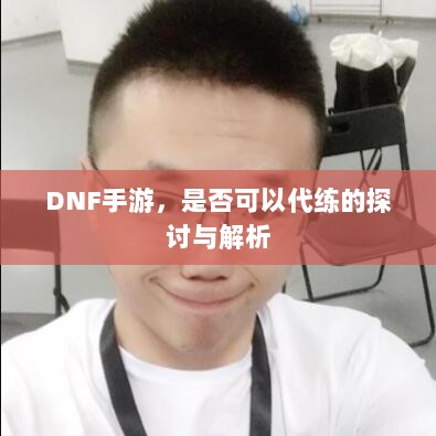 DNF手游，是否可以代练的探讨与解析-图1