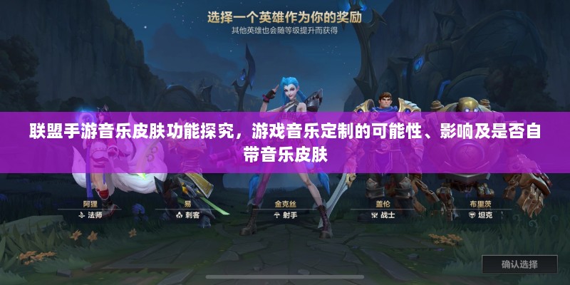 联盟手游音乐皮肤功能探究,游戏音乐定制的可能性、影响及是否自带音乐皮肤-图1 联盟手游音乐皮肤功能探究,游戏音乐定制的可能性、影响及是否自带音乐皮肤-图1