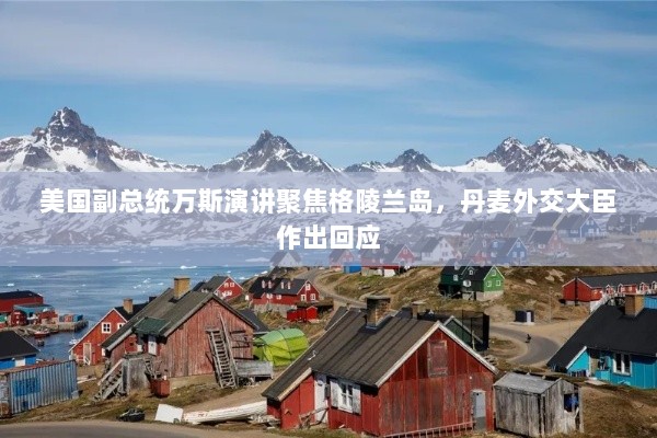 美国副总统万斯演讲聚焦格陵兰岛，丹麦外交大臣作出回应-图1