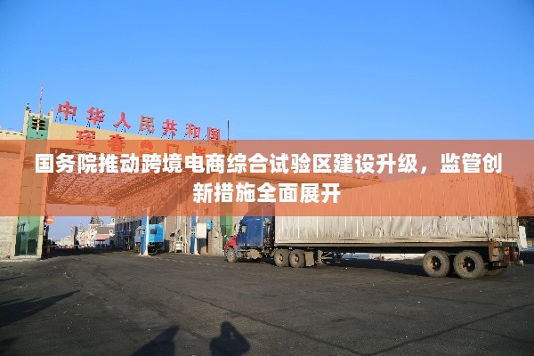 国务院推动跨境电商综合试验区建设升级,监管创新措施全面展开-图1 国务院推动跨境电商综合试验区建设升级,监管创新措施全面展开-图1