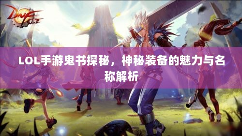 LOL手游鬼书探秘,神秘装备的魅力与名称解析-图1 LOL手游鬼书探秘,神秘装备的魅力与名称解析-图1