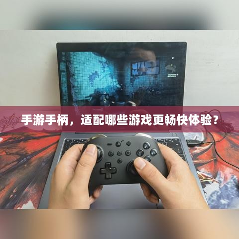 手游手柄,适配哪些游戏更畅快体验?-图1 手游手柄,适配哪些游戏更畅快体验?-图1